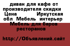 диван для кафе от производителя,скидки › Цена ­ 8 620 - Иркутская обл. Мебель, интерьер » Мебель для баров, ресторанов   